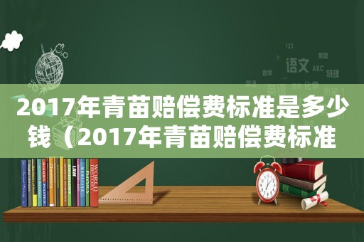 2017年青苗賠償費標準是多少錢（2017年青苗賠償費標準）