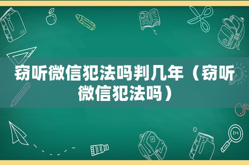 竊聽微信犯法嗎判幾年（竊聽微信犯法嗎）