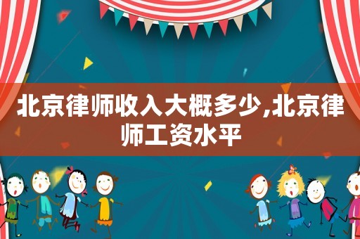 北京律師收入大概多少,北京律師工資水平