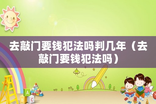 去敲門要錢犯法嗎判幾年（去敲門要錢犯法嗎）