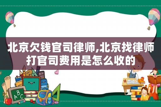 北京欠錢官司律師,北京找律師打官司費用是怎么收的