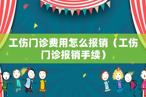 工傷門診費(fèi)用怎么報(bào)銷（工傷門診報(bào)銷手續(xù)）