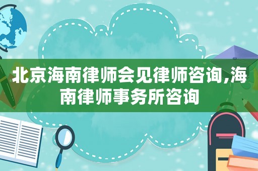 北京海南律師會見律師咨詢,海南律師事務所咨詢
