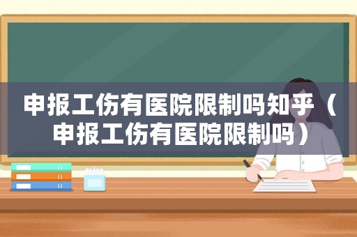 申報工傷有醫院限制嗎知乎（申報工傷有醫院限制嗎）