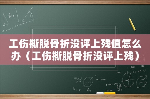 工傷撕脫骨折沒評上殘值怎么辦（工傷撕脫骨折沒評上殘）