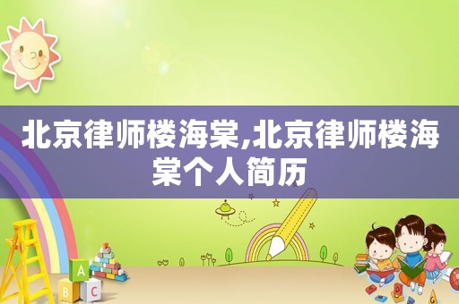 北京律師樓海棠,北京律師樓海棠個人簡歷