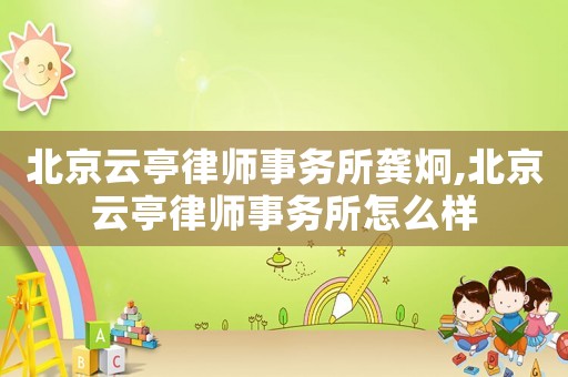 北京云亭律師事務(wù)所龔炯,北京云亭律師事務(wù)所怎么樣