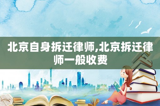 北京自身拆遷律師,北京拆遷律師一般收費(fèi)