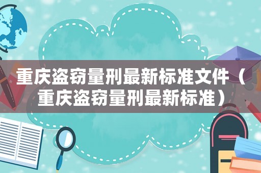 重慶盜竊量刑最新標(biāo)準(zhǔn)文件（重慶盜竊量刑最新標(biāo)準(zhǔn)）