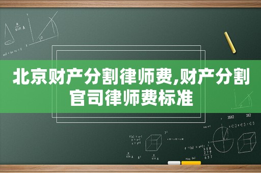 北京財產(chǎn)分割律師費(fèi),財產(chǎn)分割官司律師費(fèi)標(biāo)準(zhǔn)