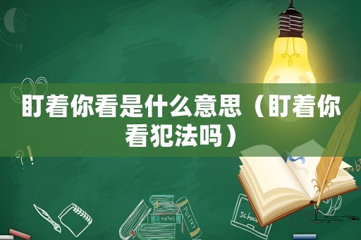 盯著你看是什么意思（盯著你看犯法嗎）