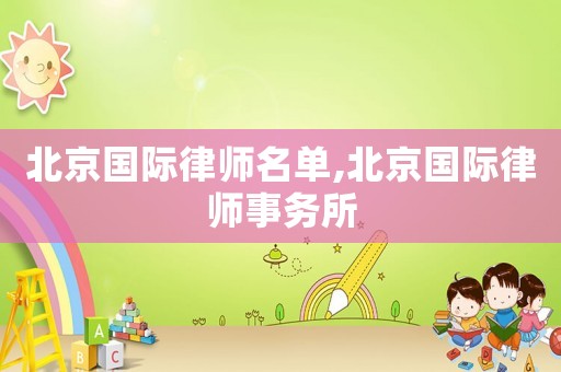 北京國際律師名單,北京國際律師事務所