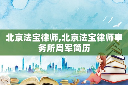 北京法寶律師,北京法寶律師事務所周軍簡歷