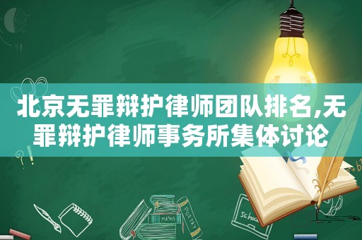 北京無罪辯護律師團隊排名,無罪辯護律師事務所集體討論