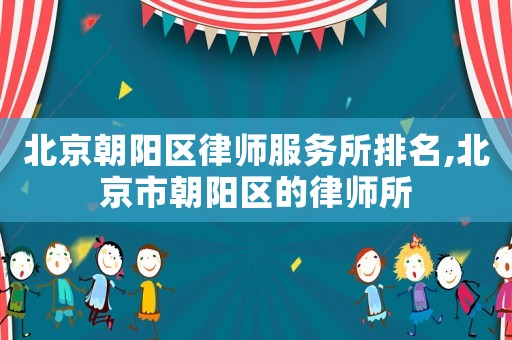 北京朝陽區律師服務所排名,北京市朝陽區的律師所