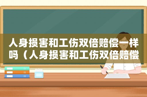 人身損害和工傷雙倍賠償一樣嗎（人身損害和工傷雙倍賠償）