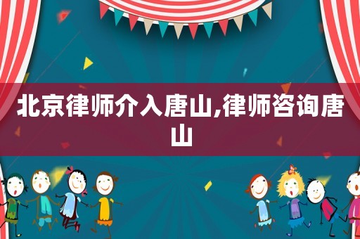 北京律師介入唐山,律師咨詢唐山