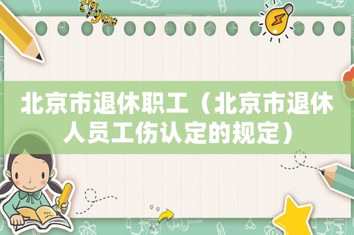 北京市退休職工（北京市退休人員工傷認定的規定）