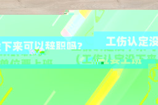 工傷認定沒下來可以辭職嗎?（工傷認定沒下來單位要上班怎么辦）