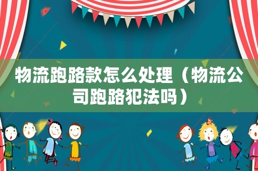 物流跑路款怎么處理（物流公司跑路犯法嗎）