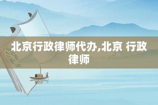 北京行政律師代辦,北京 行政律師