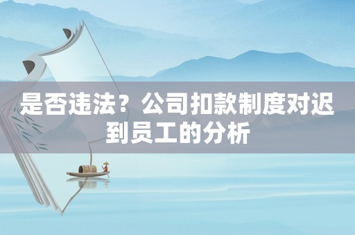 是否違法？公司扣款制度對遲到員工的分析