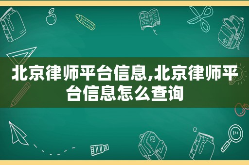 北京律師平臺信息,北京律師平臺信息怎么查詢