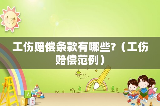 工傷賠償條款有哪些?（工傷賠償范例）