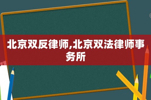 北京雙反律師,北京雙法律師事務(wù)所