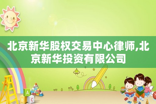 北京新華股權交易中心律師,北京新華投資有限公司