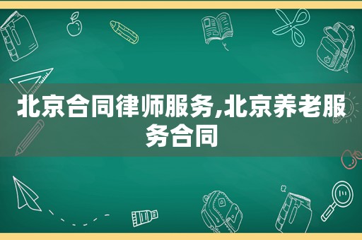北京合同律師服務,北京養(yǎng)老服務合同
