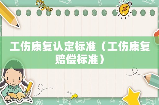 工傷康復(fù)認(rèn)定標(biāo)準(zhǔn)（工傷康復(fù)賠償標(biāo)準(zhǔn)）