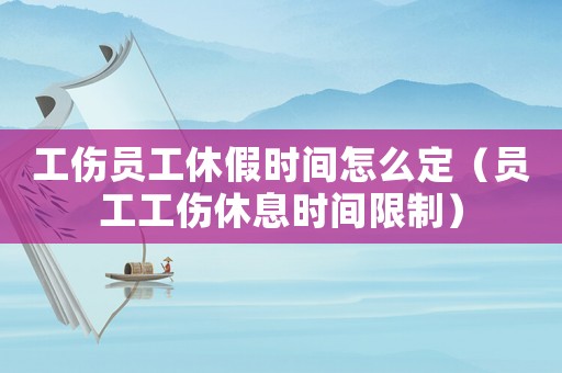 工傷員工休假時間怎么定（員工工傷休息時間限制）