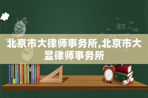 北京市大律師事務所,北京市大顯律師事務所