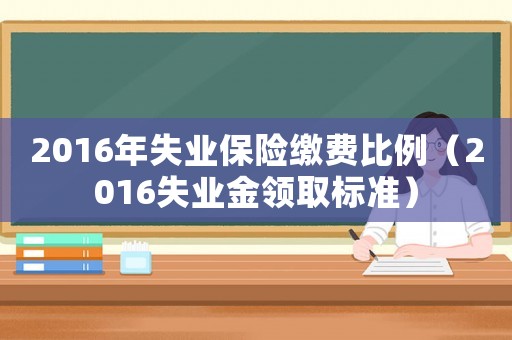 2016年失業保險繳費比例（2016失業金領取標準）