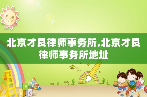北京才良律師事務所,北京才良律師事務所地址