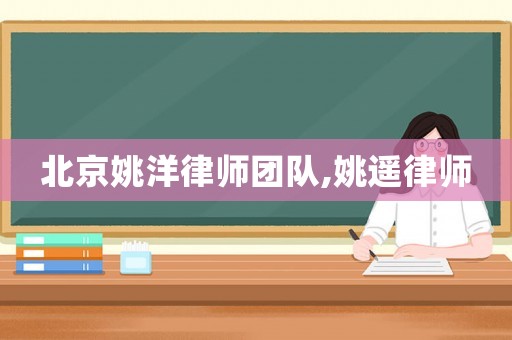 北京姚洋律師團隊,姚遙律師