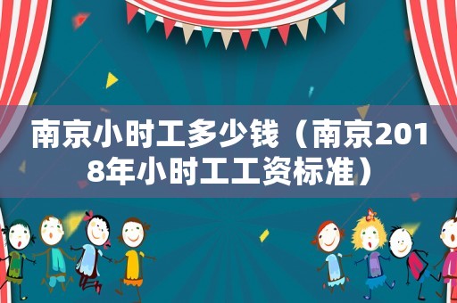南京小時工多少錢（南京2018年小時工工資標準）