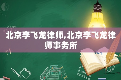 北京李飛龍律師,北京李飛龍律師事務所
