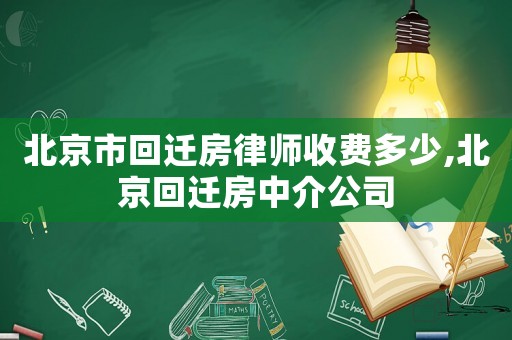 北京市回遷房律師收費多少,北京回遷房中介公司