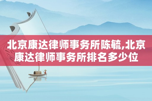 北京康達律師事務所陳毓,北京康達律師事務所排名多少位
