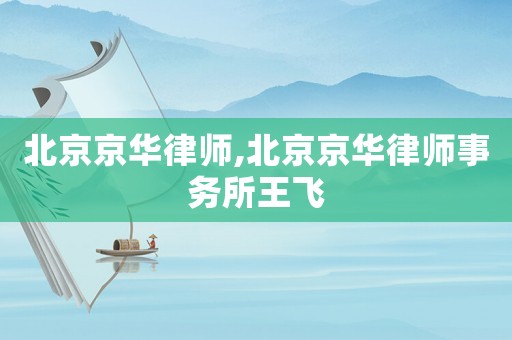 北京京華律師,北京京華律師事務所王飛