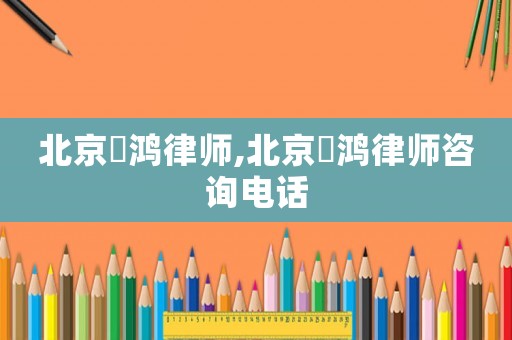 北京徳鴻律師,北京徳鴻律師咨詢電話