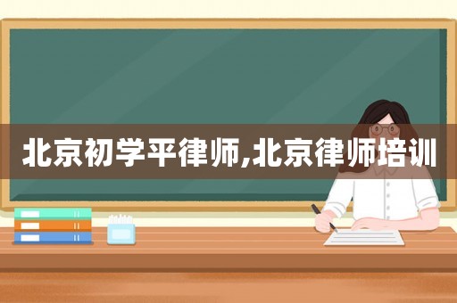 北京初學平律師,北京律師培訓