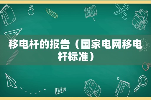 移電桿的報(bào)告（國(guó)家電網(wǎng)移電桿標(biāo)準(zhǔn)）