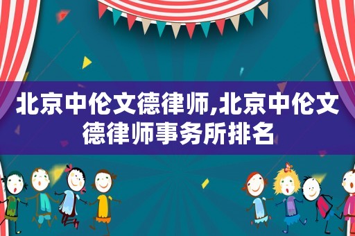 北京中倫文德律師,北京中倫文德律師事務所排名