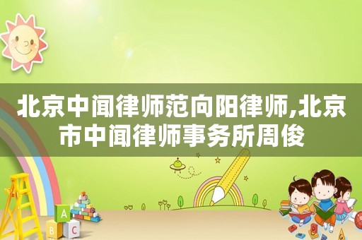 北京中聞律師范向陽律師,北京市中聞律師事務(wù)所周俊