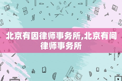 北京有因律師事務(wù)所,北京有間律師事務(wù)所