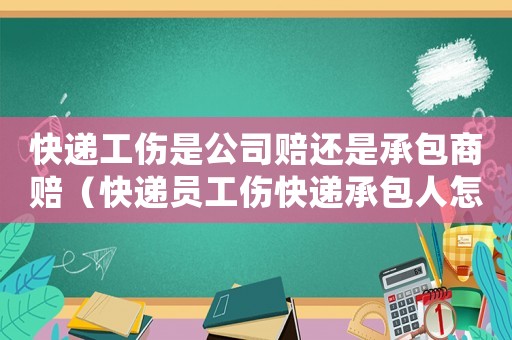 快遞工傷是公司賠還是承包商賠（快遞員工傷快遞承包人怎么辦）