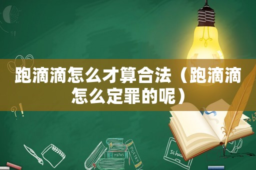 跑滴滴怎么才算合法（跑滴滴怎么定罪的呢）